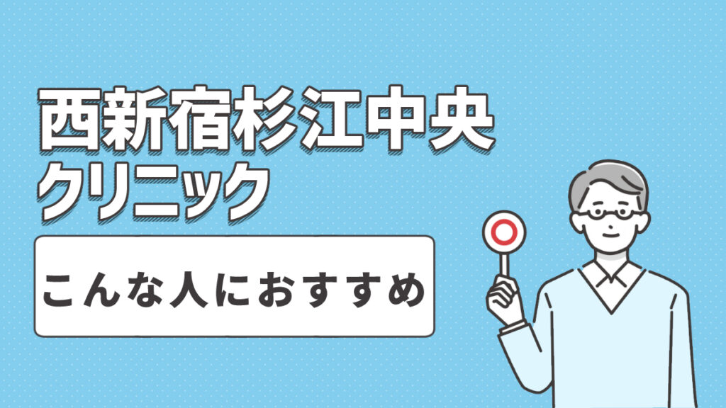 西新宿杉江中央クリニックはこんな人におすすめ