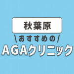 秋葉原駅のおすすめAGA・薄毛治療クリニック4選！選ぶときのポイントは？