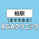 柏のおすすめAGA・薄毛治療クリニック3選！選ぶときのポイントは？