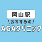 岡山のおすすめ人気AGAクリニック4選！薄毛治療の費用相場や選び方を解説