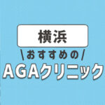 横浜のおすすめ人気AGAクリニック7選！薄毛治療の費用相場や選び方を解説