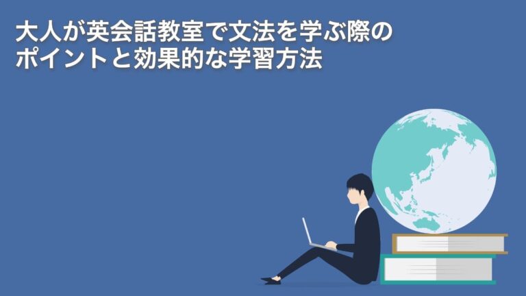 大人が英会話教室で文法を学ぶ際のポイントと効果的な学習方法