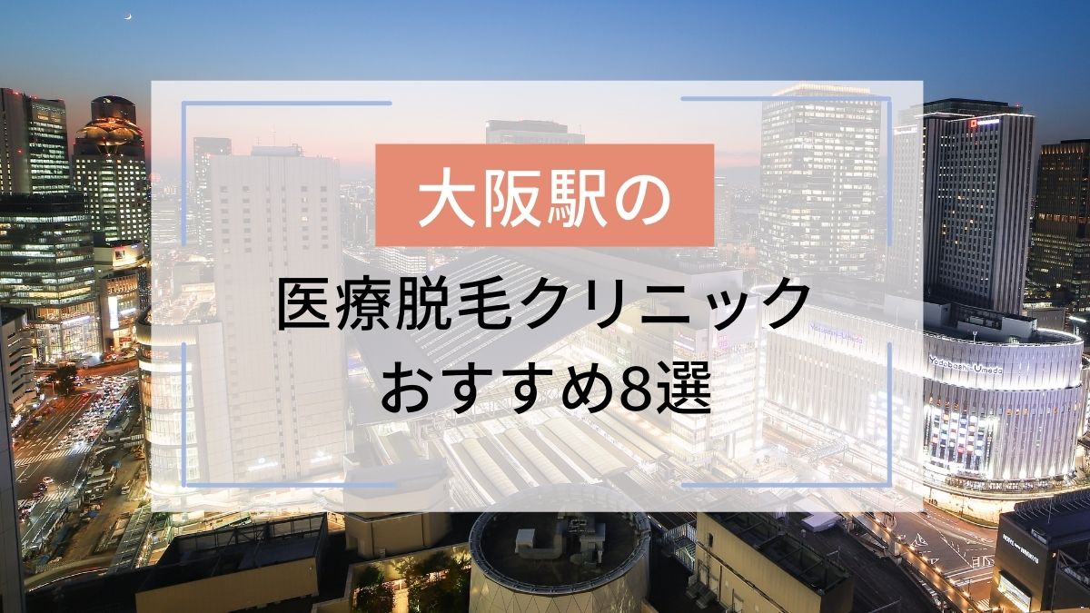 大阪駅のおすすめ医療脱毛クリニック8選 安いのはどこ 駅探picks脱毛