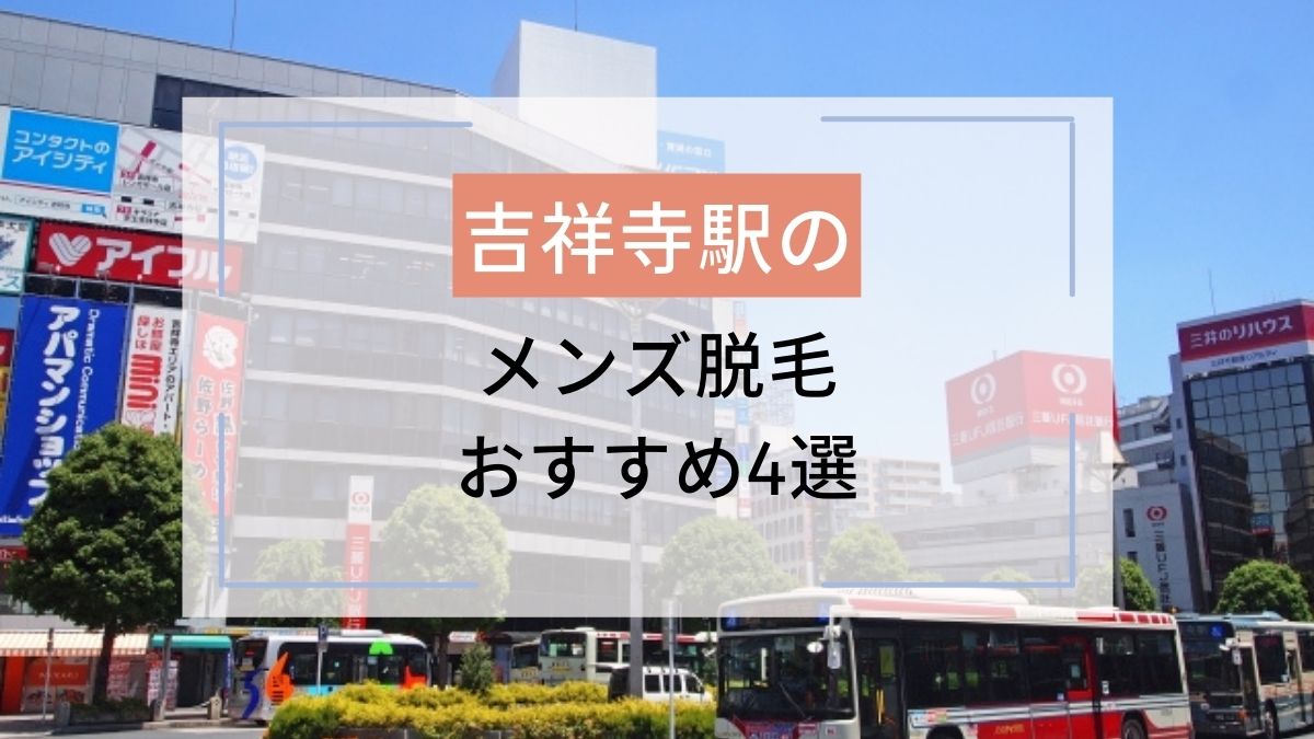 吉祥寺駅のおすすめメンズ脱毛4選 安いのはどこ 駅探picks脱毛