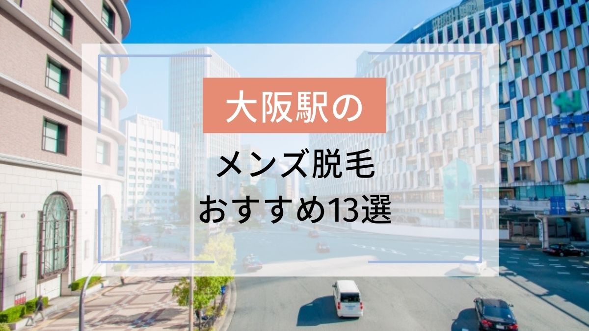 大阪駅のおすすめメンズ脱毛13選 安いのはどこ 駅探picks脱毛
