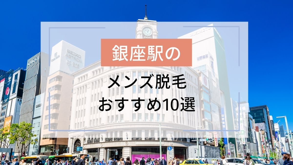銀座駅のおすすめメンズ脱毛10選 安いのはどこ 駅探picks脱毛