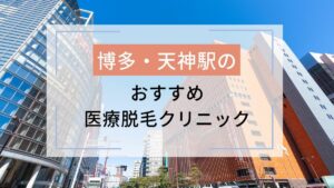福岡（博多・天神）のおすすめ医療脱毛クリニック9選！安いのはどこ？