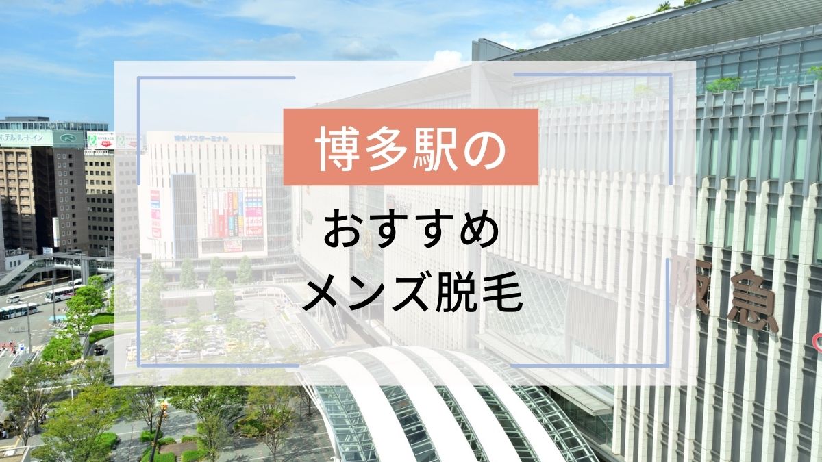 福岡・博多駅のおすすめメンズ脱毛3選！安いのはどこ？