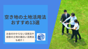 空き地の有効活用法おすすめ13選！田舎の土地活用成功例・お金がかからない方法も解説