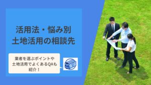 土地活用の相談先はどこ？活用法・悩み・目的別におすすめの相談先を紹介