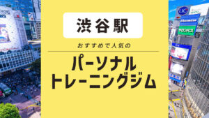 【渋谷エリア】おすすめパーソナルジム12選｜女性向けの安いジムも紹介！