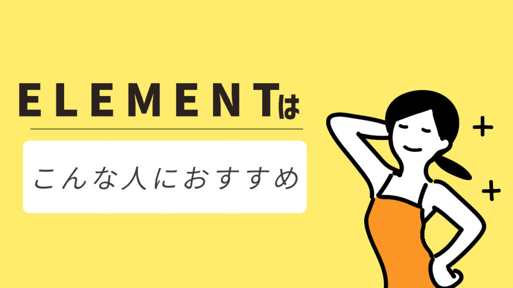 ELEMENT（エレメント）はこんな方におすすめ