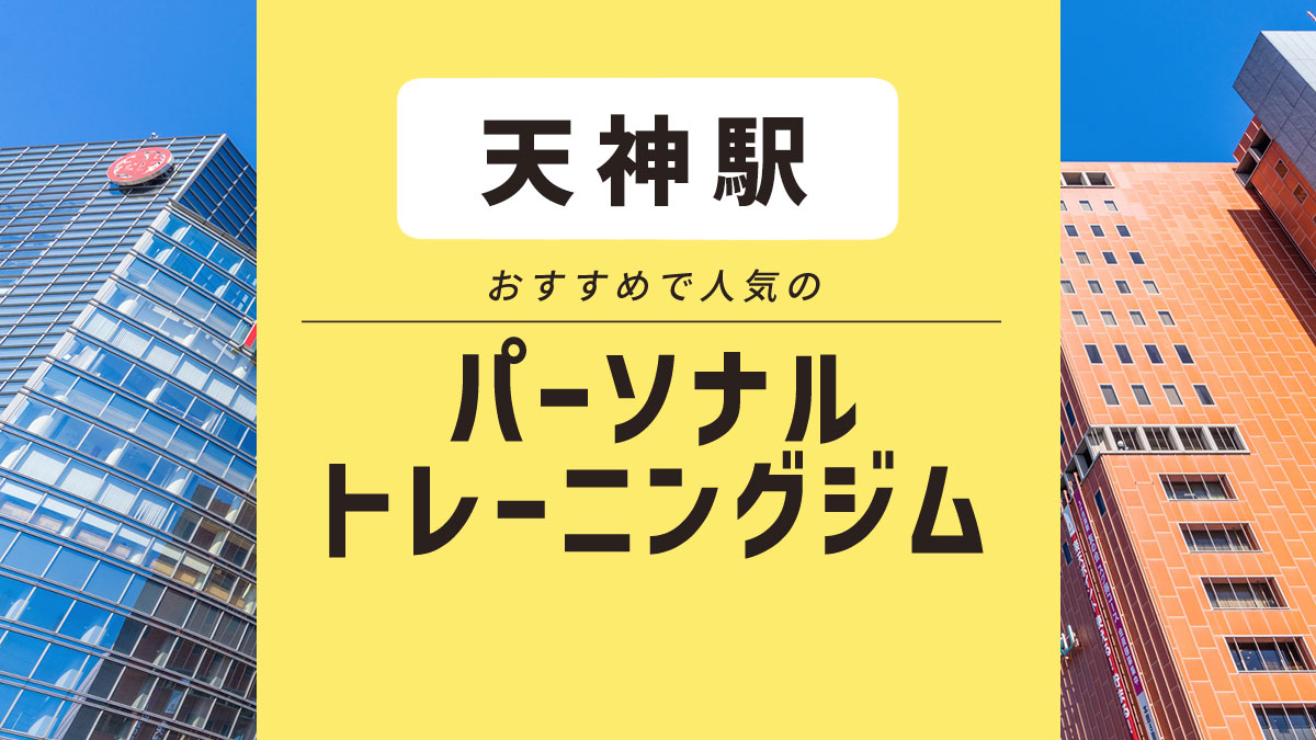 【天神】パーソナルジム10選｜安いジム・女性におすすめ・無料体験できるジムを紹介