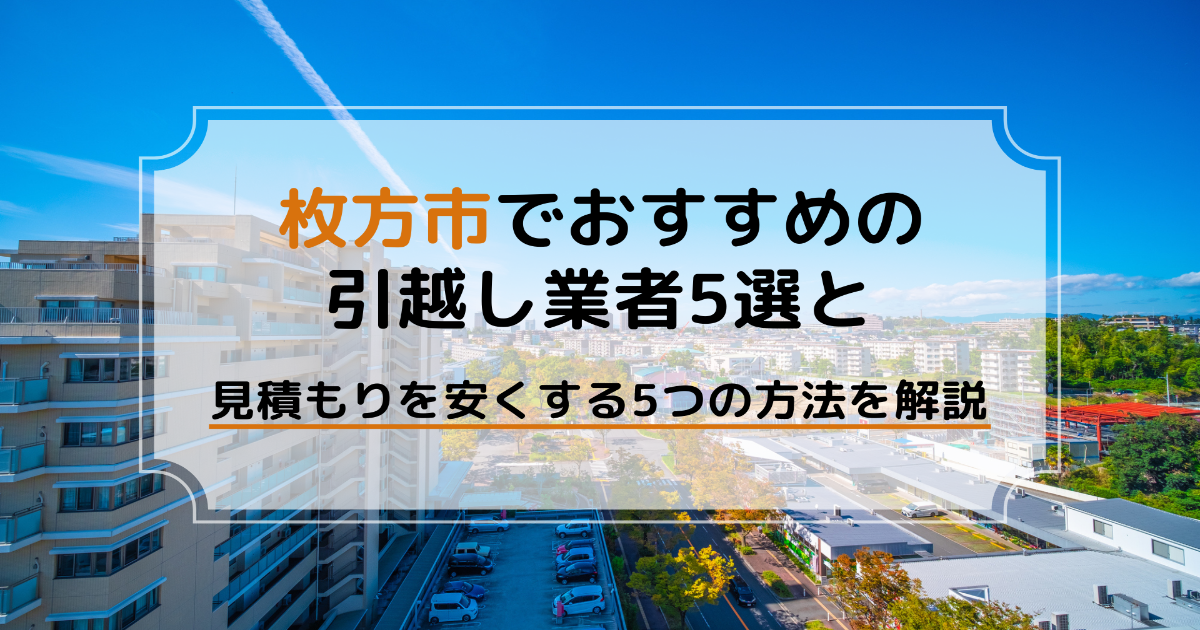 枚方市でおすすめの引越し業者5選と見積もりを安くする5つの方法を解説