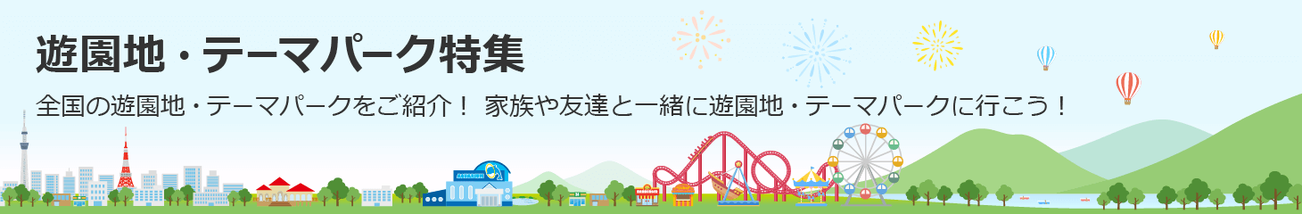 遊園地・テーマパーク特集 全国の遊園地・テーマパークをご紹介 家族や友達と一緒に遊園地・テーマパークに行こう！